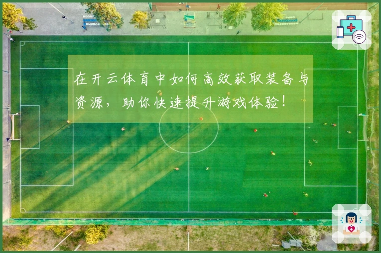 在开云体育中如何高效获取装备与资源，助你快速提升游戏体验！