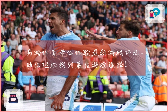 易游体育带你体验最新游戏评测，助你轻松找到最佳游戏选择！