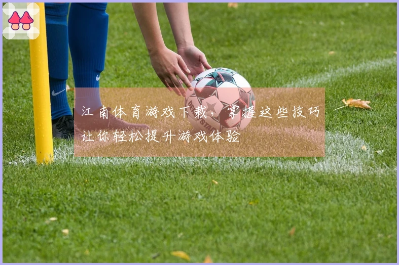 江南体育游戏下载，掌握这些技巧让你轻松提升游戏体验