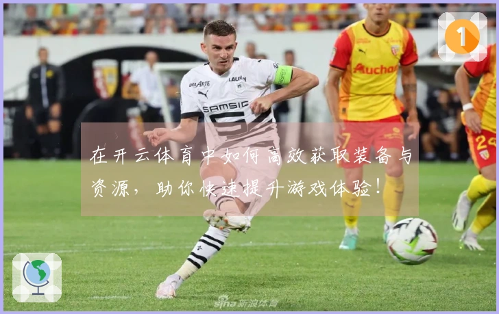在开云体育中如何高效获取装备与资源，助你快速提升游戏体验！