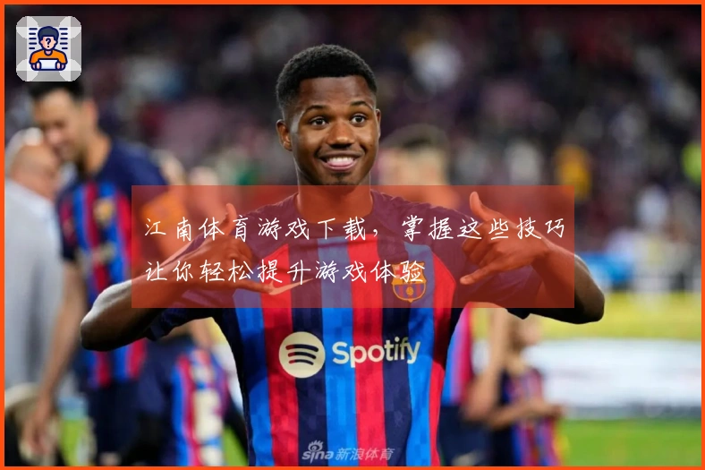 江南体育游戏下载，掌握这些技巧让你轻松提升游戏体验