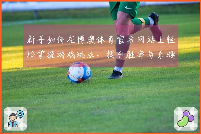 新手如何在博澳体育官方网站上轻松掌握游戏玩法，提升胜率与乐趣