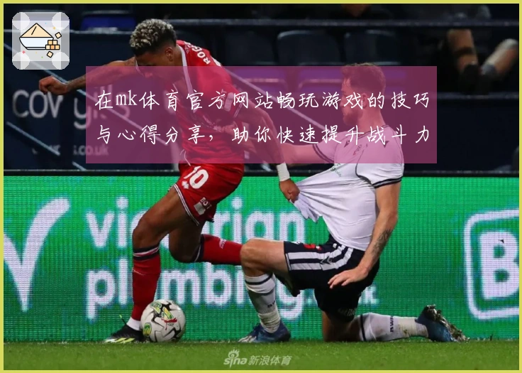在mk体育官方网站畅玩游戏的技巧与心得分享，助你快速提升战斗力！