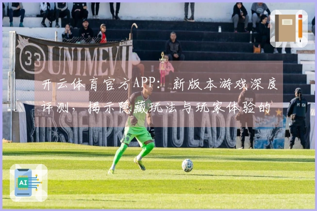 开云体育官方APP：新版本游戏深度评测，揭示隐藏玩法与玩家体验的细微变化