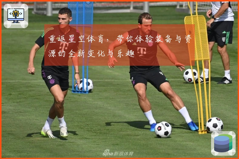 重返星空体育，带你体验装备与资源的全新变化与乐趣