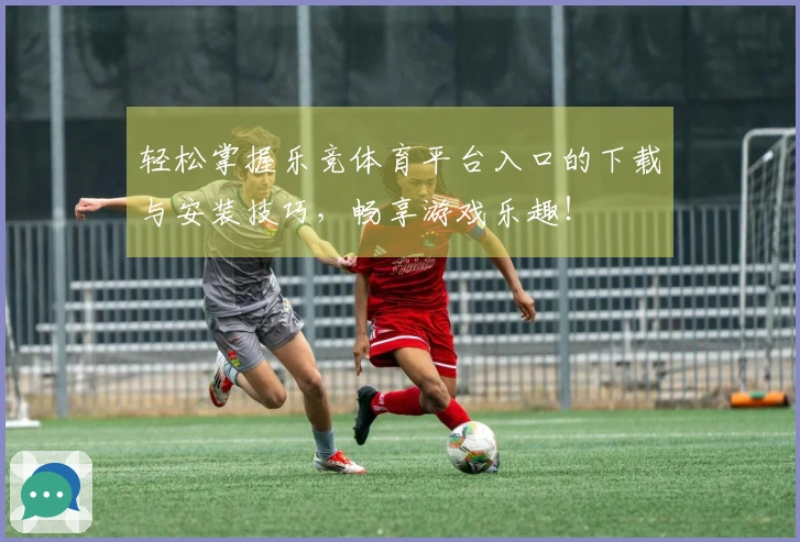 轻松掌握乐竞体育平台入口的下载与安装技巧，畅享游戏乐趣！