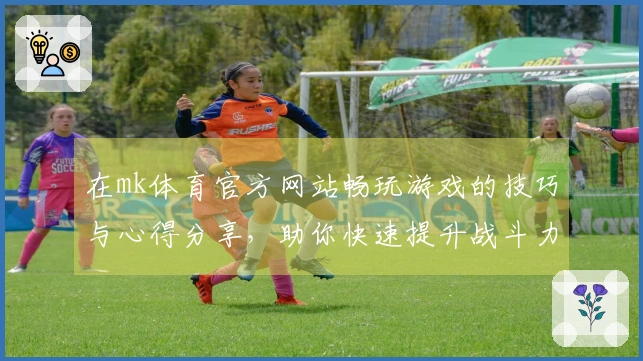 在mk体育官方网站畅玩游戏的技巧与心得分享，助你快速提升战斗力！