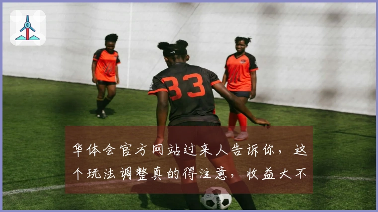 华体会官方网站过来人告诉你，这个玩法调整真的得注意，收益大不同！